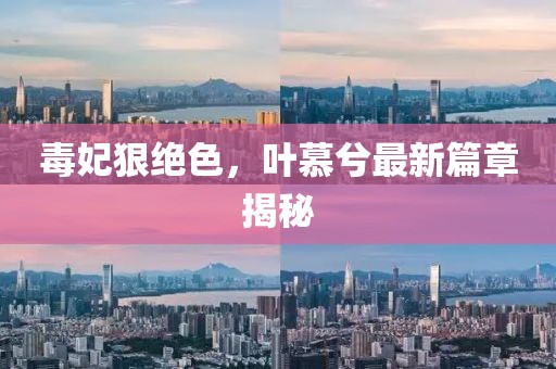 毒妃狠絕色，葉慕兮最新篇章揭秘