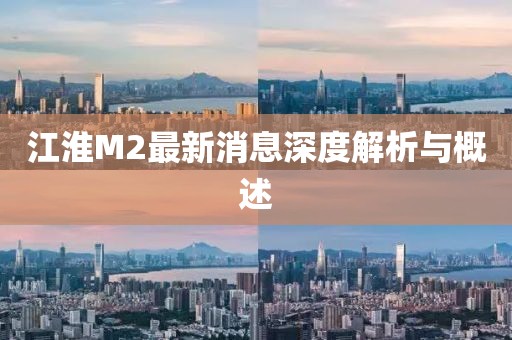 江淮M2最新消息深度解析與概述