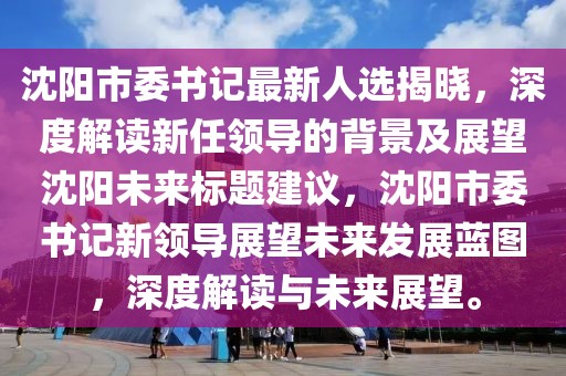 沈陽市委書記最新人選揭曉，深度解讀新任領(lǐng)導(dǎo)的背景及展望沈陽未來標(biāo)題建議，沈陽市委書記新領(lǐng)導(dǎo)展望未來發(fā)展藍(lán)圖，深度解讀與未來展望。