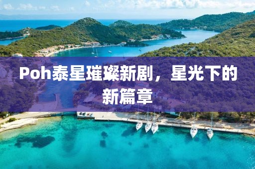 Poh泰星璀璨新劇，星光下的新篇章