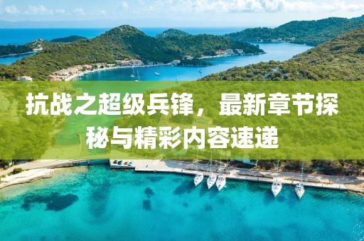 抗戰(zhàn)之超級兵鋒，最新章節(jié)探秘與精彩內(nèi)容速遞