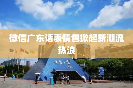微信廣東話表情包掀起新潮流熱浪