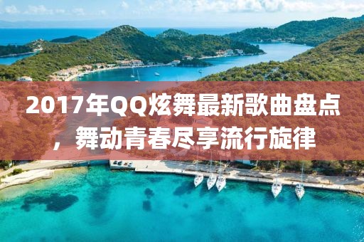 2017年QQ炫舞最新歌曲盤點，舞動青春盡享流行旋律
