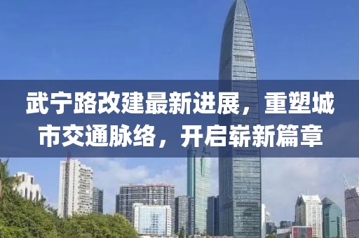 武寧路改建最新進(jìn)展，重塑城市交通脈絡(luò)，開(kāi)啟嶄新篇章