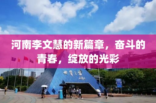 河南李文慧的新篇章，奮斗的青春，綻放的光彩