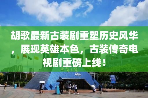 胡歌最新古裝劇重塑歷史風(fēng)華，展現(xiàn)英雄本色，古裝傳奇電視劇重磅上線！