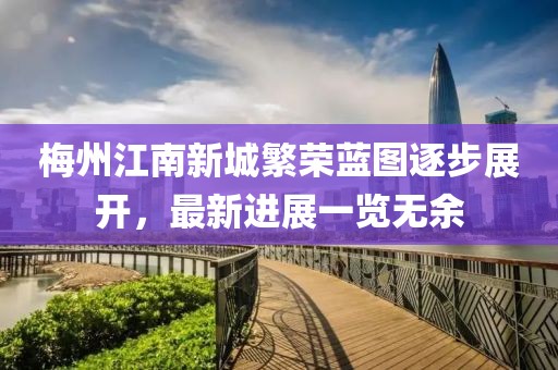 梅州江南新城繁榮藍(lán)圖逐步展開，最新進(jìn)展一覽無余