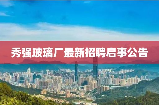 秀強(qiáng)玻璃廠最新招聘啟事公告