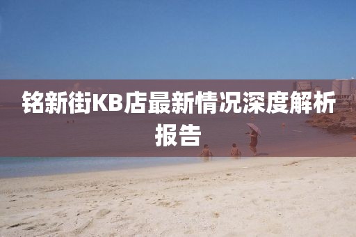 銘新街KB店最新情況深度解析報告