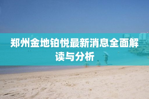 鄭州金地鉑悅最新消息全面解讀與分析