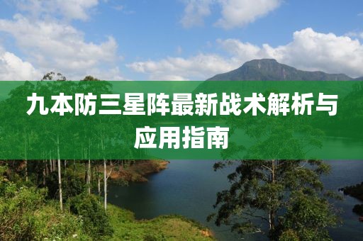 九本防三星陣最新戰(zhàn)術(shù)解析與應(yīng)用指南