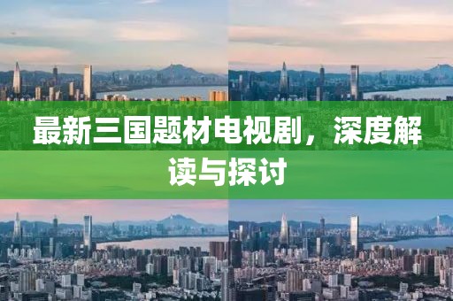 最新三國(guó)題材電視劇，深度解讀與探討