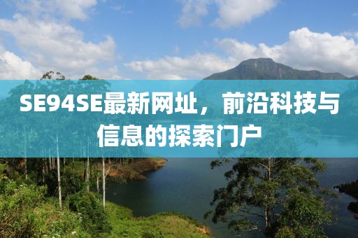 SE94SE最新網(wǎng)址，前沿科技與信息的探索門戶