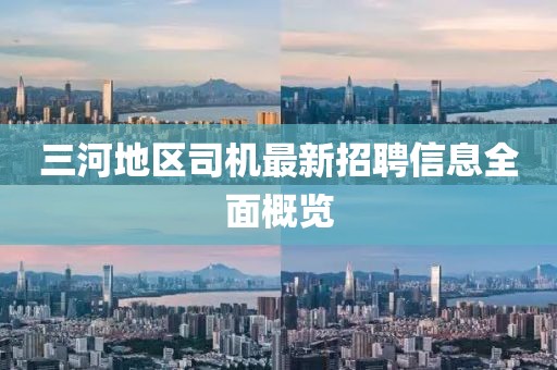 三河地區(qū)司機(jī)最新招聘信息全面概覽