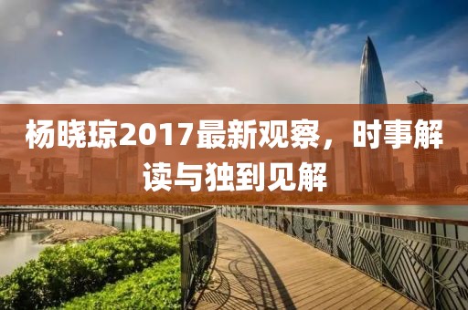 楊曉瓊2017最新觀察，時事解讀與獨到見解
