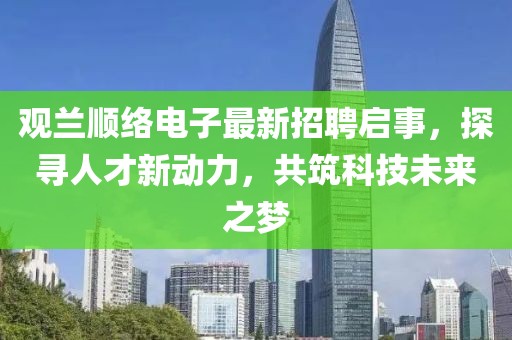 觀蘭順絡(luò)電子最新招聘啟事，探尋人才新動(dòng)力，共筑科技未來之夢(mèng)