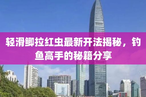 輕滑鯽拉紅蟲(chóng)最新開(kāi)法揭秘，釣魚(yú)高手的秘籍分享