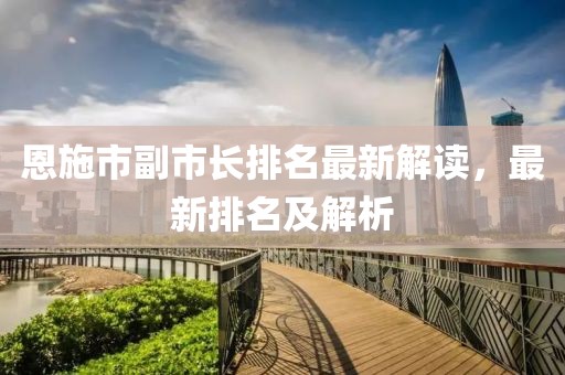 恩施市副市長排名最新解讀，最新排名及解析