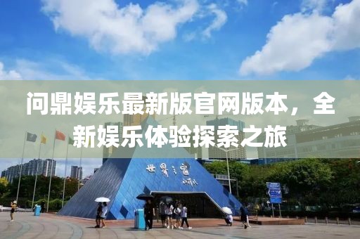 問(wèn)鼎娛樂(lè)最新版官網(wǎng)版本，全新娛樂(lè)體驗(yàn)探索之旅