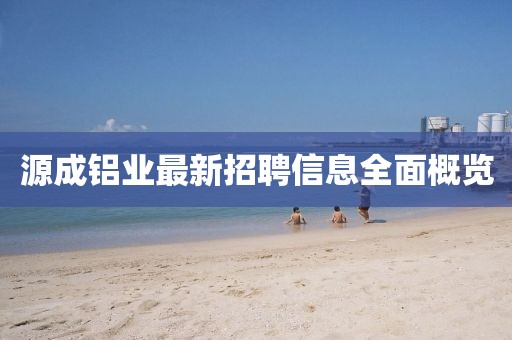 源成鋁業(yè)最新招聘信息全面概覽
