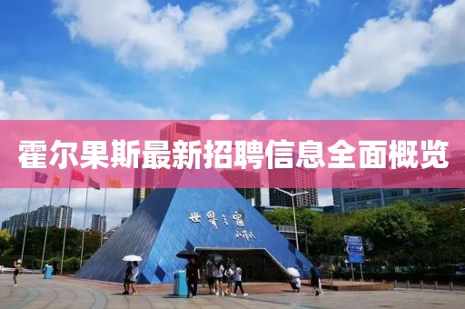 霍爾果斯最新招聘信息全面概覽