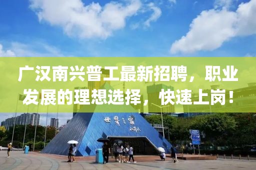 廣漢南興普工最新招聘，職業(yè)發(fā)展的理想選擇，快速上崗！