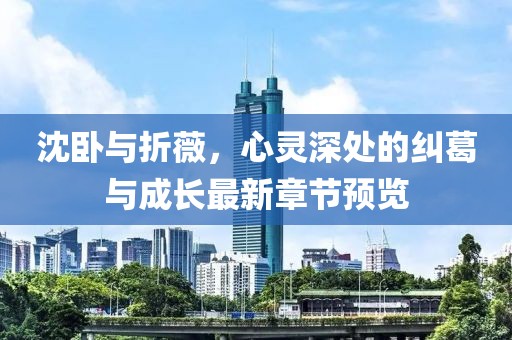 沈臥與折薇，心靈深處的糾葛與成長(zhǎng)最新章節(jié)預(yù)覽