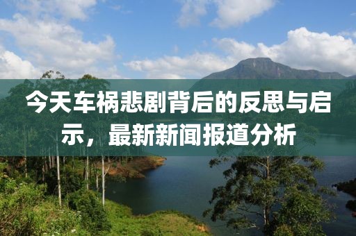 今天車禍悲劇背后的反思與啟示，最新新聞報(bào)道分析
