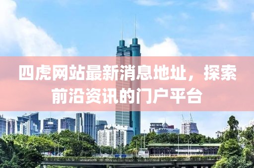 四虎網(wǎng)站最新消息地址，探索前沿資訊的門(mén)戶(hù)平臺(tái)