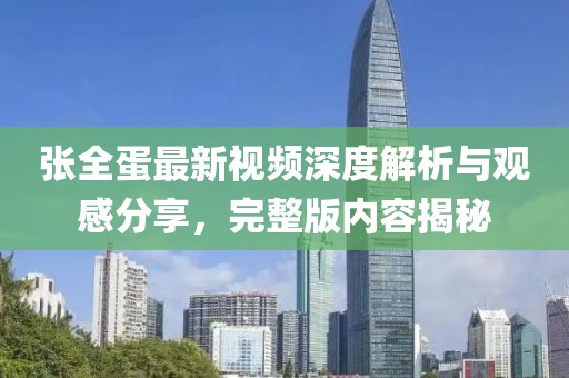 張全蛋最新視頻深度解析與觀感分享，完整版內(nèi)容揭秘