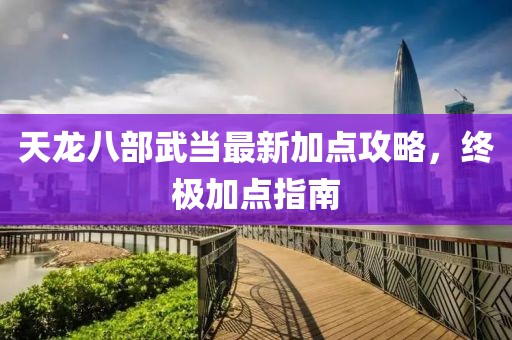 天龍八部武當(dāng)最新加點(diǎn)攻略，終極加點(diǎn)指南