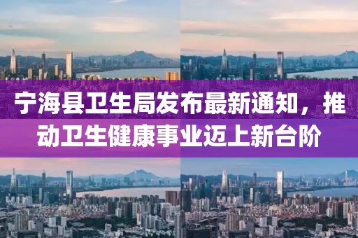 寧?？h衛(wèi)生局發(fā)布最新通知，推動衛(wèi)生健康事業(yè)邁上新臺階