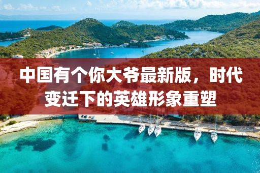 中國(guó)有個(gè)你大爺最新版，時(shí)代變遷下的英雄形象重塑
