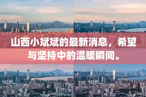 山西小斌斌的最新消息，希望與堅(jiān)持中的溫暖瞬間。