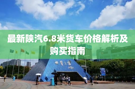 最新陜汽6.8米貨車價(jià)格解析及購買指南