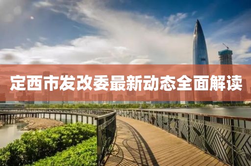 定西市發(fā)改委最新動(dòng)態(tài)全面解讀