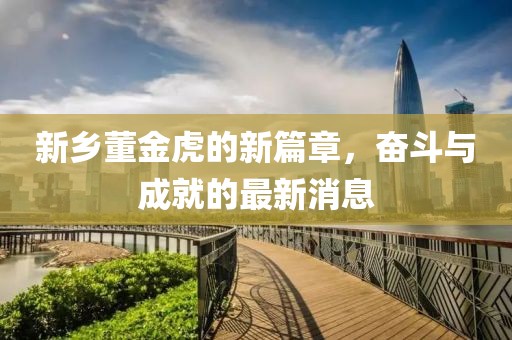 新鄉(xiāng)董金虎的新篇章，奮斗與成就的最新消息