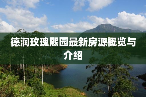 德潤玫瑰熙園最新房源概覽與介紹