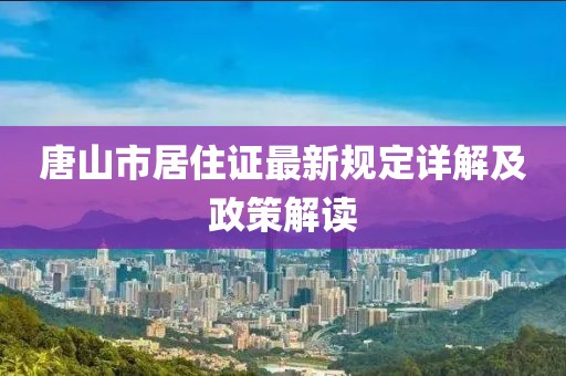 唐山市居住證最新規(guī)定詳解及政策解讀
