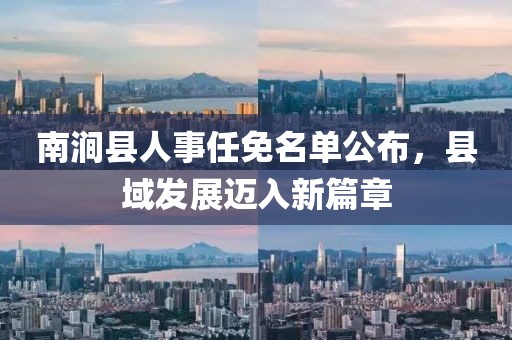 南澗縣人事任免名單公布，縣域發(fā)展邁入新篇章