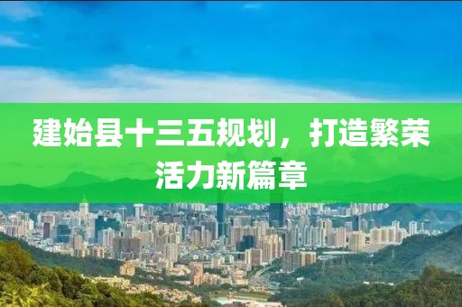 建始縣十三五規(guī)劃，打造繁榮活力新篇章