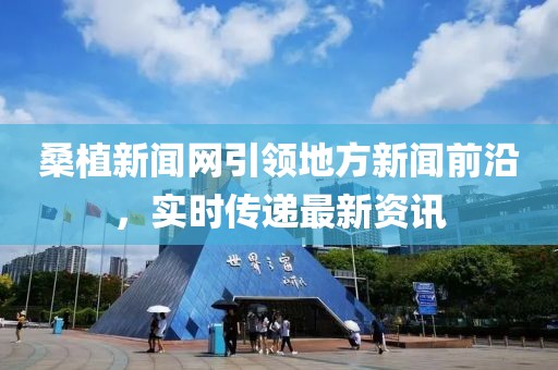 桑植新聞網(wǎng)引領(lǐng)地方新聞前沿，實(shí)時(shí)傳遞最新資訊