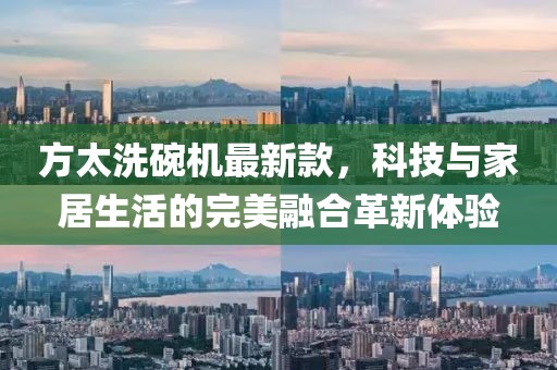 方太洗碗機(jī)最新款，科技與家居生活的完美融合革新體驗(yàn)