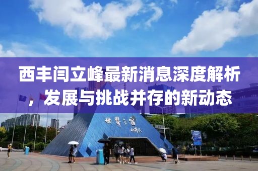 西豐閆立峰最新消息深度解析，發(fā)展與挑戰(zhàn)并存的新動態(tài)