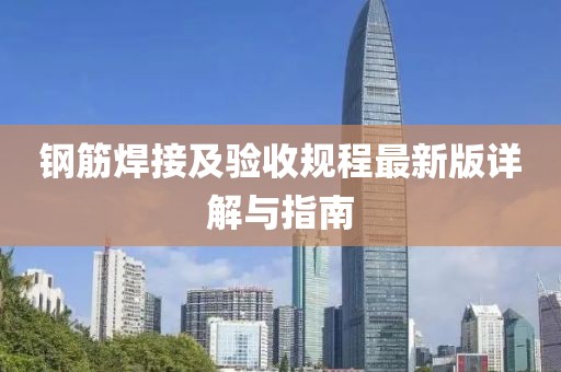 鋼筋焊接及驗收規(guī)程最新版詳解與指南