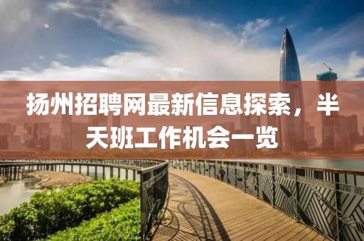 揚(yáng)州招聘網(wǎng)最新信息探索，半天班工作機(jī)會一覽