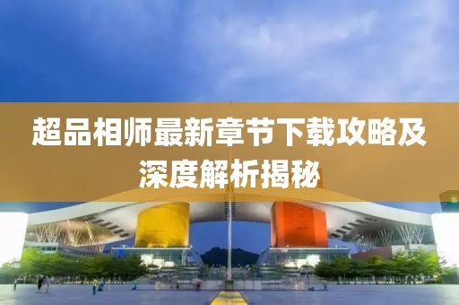 超品相師最新章節(jié)下載攻略及深度解析揭秘