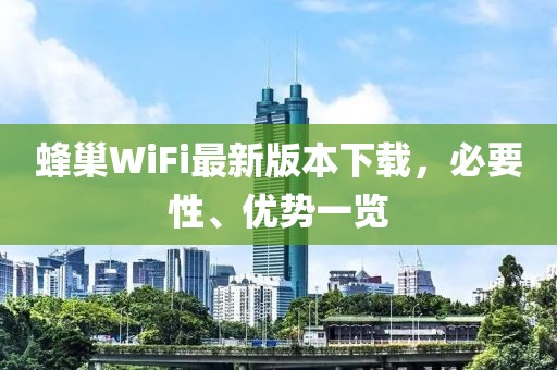 蜂巢WiFi最新版本下載，必要性、優(yōu)勢一覽