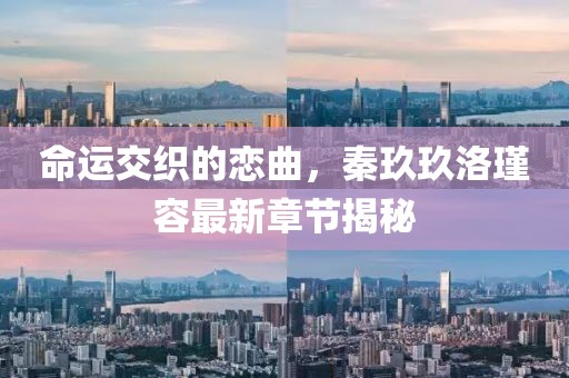 命運(yùn)交織的戀曲，秦玖玖洛瑾容最新章節(jié)揭秘