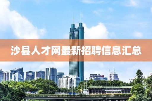沙縣人才網(wǎng)最新招聘信息匯總
